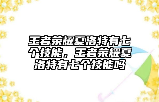 王者榮耀夏洛特有七個技能，王者榮耀夏洛特有七個技能嗎