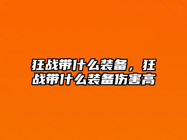 狂戰(zhàn)帶什么裝備，狂戰(zhàn)帶什么裝備傷害高