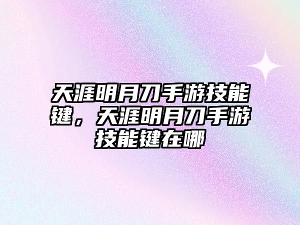 天涯明月刀手游技能鍵，天涯明月刀手游技能鍵在哪