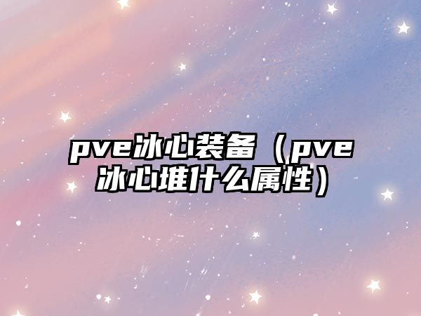 pve冰心裝備（pve冰心堆什么屬性）