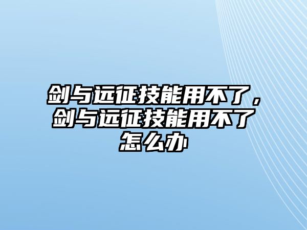 劍與遠(yuǎn)征技能用不了，劍與遠(yuǎn)征技能用不了怎么辦