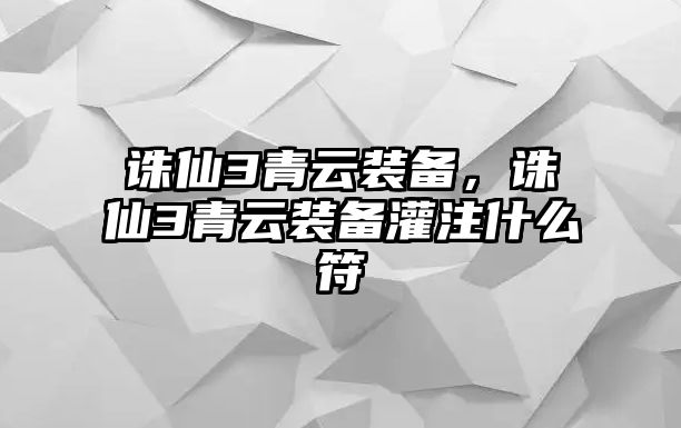 誅仙3青云裝備，誅仙3青云裝備灌注什么符