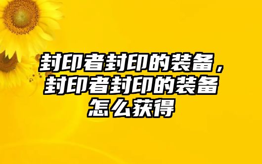 封印者封印的裝備，封印者封印的裝備怎么獲得