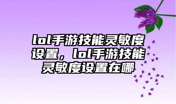 lol手游技能靈敏度設(shè)置，lol手游技能靈敏度設(shè)置在哪