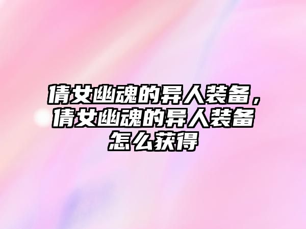 倩女幽魂的異人裝備，倩女幽魂的異人裝備怎么獲得