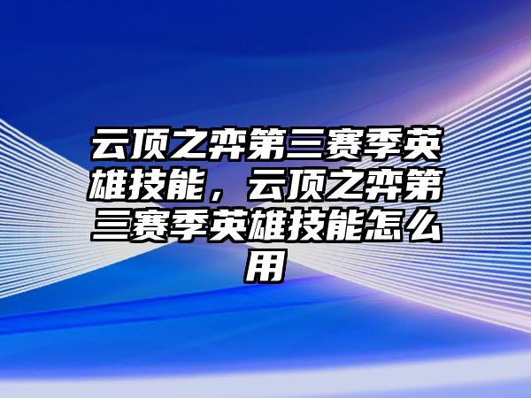 云頂之弈第三賽季英雄技能，云頂之弈第三賽季英雄技能怎么用