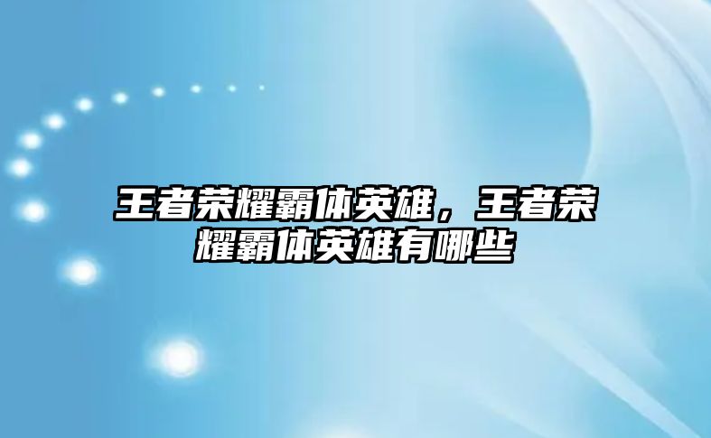 王者榮耀霸體英雄，王者榮耀霸體英雄有哪些