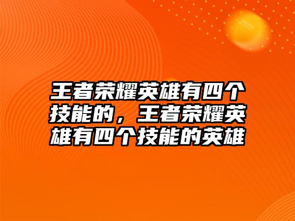 王者榮耀英雄有四個(gè)技能的，王者榮耀英雄有四個(gè)技能的英雄