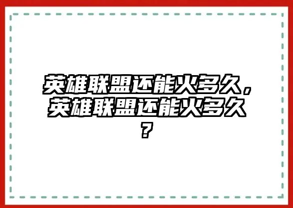 英雄聯(lián)盟還能火多久，英雄聯(lián)盟還能火多久?