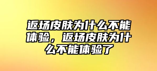 返場皮膚為什么不能體驗，返場皮膚為什么不能體驗了