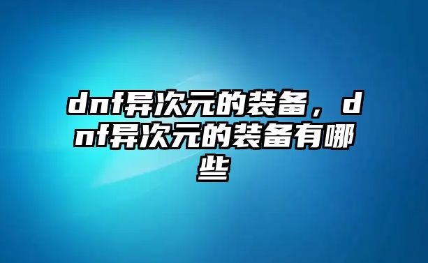 dnf異次元的裝備，dnf異次元的裝備有哪些