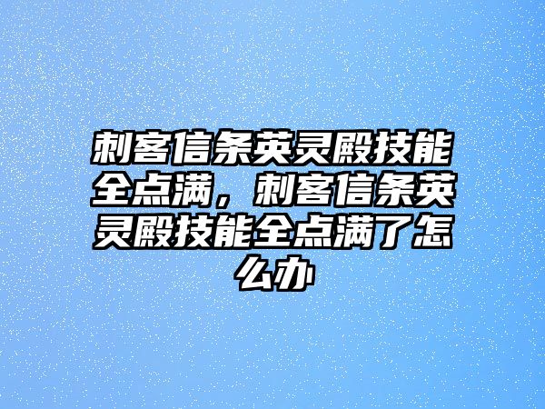 刺客信條英靈殿技能全點(diǎn)滿，刺客信條英靈殿技能全點(diǎn)滿了怎么辦