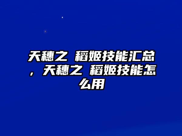 天穗之咲稻姬技能匯總，天穗之咲稻姬技能怎么用