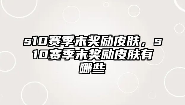 s10賽季末獎(jiǎng)勵(lì)皮膚，s10賽季末獎(jiǎng)勵(lì)皮膚有哪些