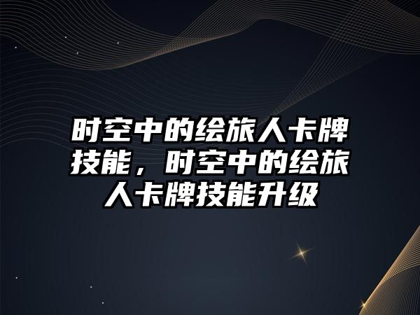 時空中的繪旅人卡牌技能，時空中的繪旅人卡牌技能升級