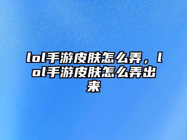 lol手游皮膚怎么弄，lol手游皮膚怎么弄出來(lái)