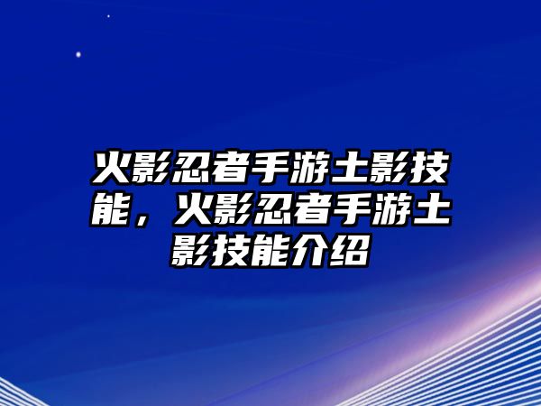 火影忍者手游土影技能，火影忍者手游土影技能介紹