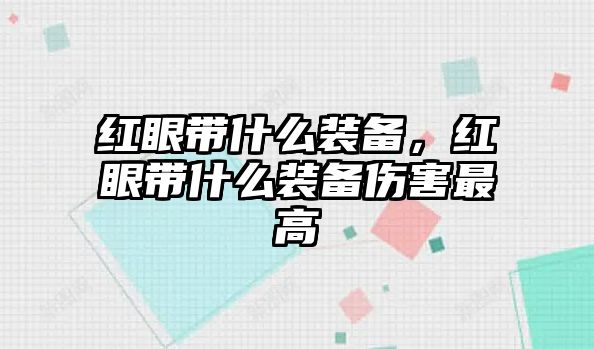 紅眼帶什么裝備，紅眼帶什么裝備傷害最高