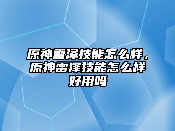 原神雷澤技能怎么樣，原神雷澤技能怎么樣好用嗎