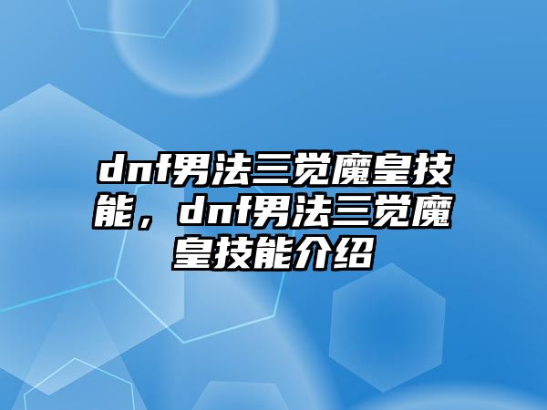 dnf男法三覺魔皇技能，dnf男法三覺魔皇技能介紹