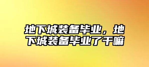 地下城裝備畢業(yè)，地下城裝備畢業(yè)了干嘛