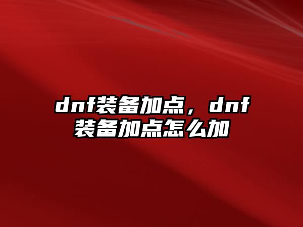 dnf裝備加點(diǎn)，dnf裝備加點(diǎn)怎么加