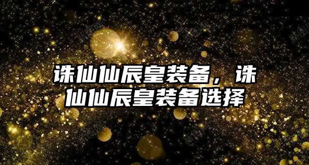 誅仙仙辰皇裝備，誅仙仙辰皇裝備選擇