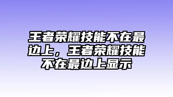 王者榮耀技能不在最邊上，王者榮耀技能不在最邊上顯示