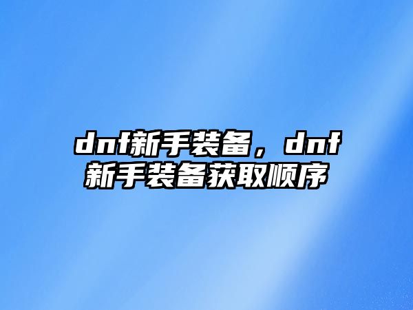 dnf新手裝備，dnf新手裝備獲取順序