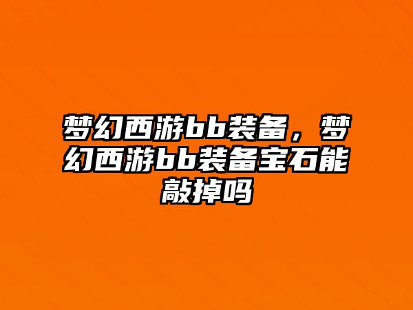 夢幻西游bb裝備，夢幻西游bb裝備寶石能敲掉嗎