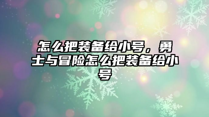 怎么把裝備給小號，勇士與冒險怎么把裝備給小號