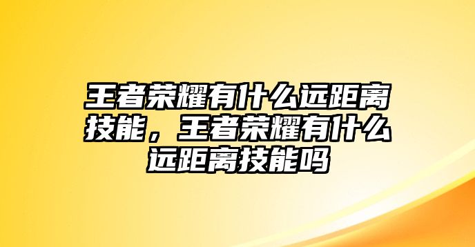 王者榮耀有什么遠(yuǎn)距離技能，王者榮耀有什么遠(yuǎn)距離技能嗎