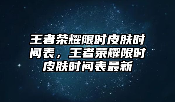 王者榮耀限時皮膚時間表，王者榮耀限時皮膚時間表最新