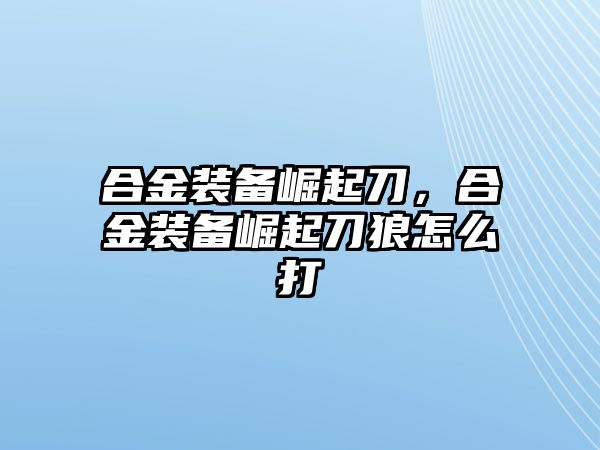 合金裝備崛起刀，合金裝備崛起刀狼怎么打