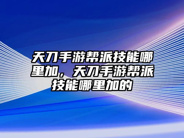 天刀手游幫派技能哪里加，天刀手游幫派技能哪里加的