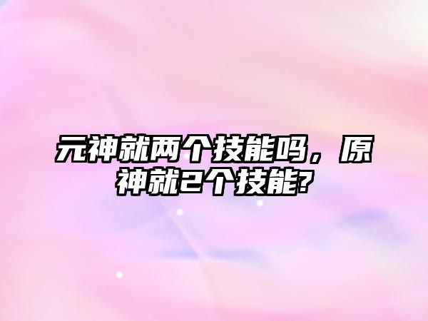 元神就兩個(gè)技能嗎，原神就2個(gè)技能?