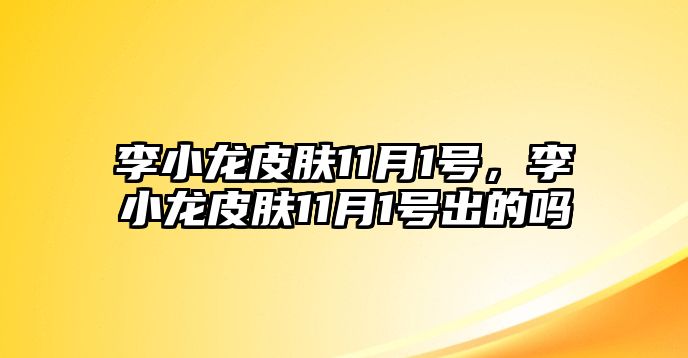 李小龍皮膚11月1號(hào)，李小龍皮膚11月1號(hào)出的嗎