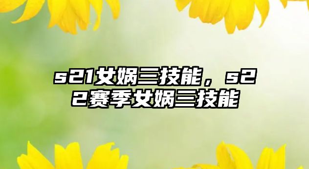 s21女媧三技能，s22賽季女媧三技能