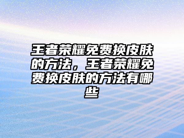 王者榮耀免費(fèi)換皮膚的方法，王者榮耀免費(fèi)換皮膚的方法有哪些