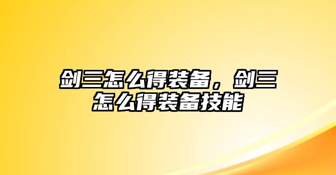 劍三怎么得裝備，劍三怎么得裝備技能