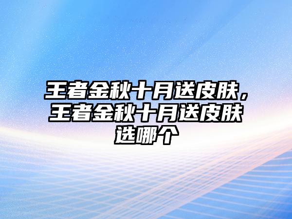 王者金秋十月送皮膚，王者金秋十月送皮膚選哪個