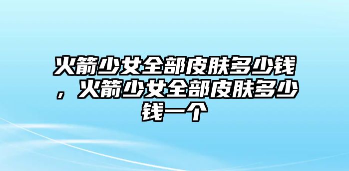 火箭少女全部皮膚多少錢，火箭少女全部皮膚多少錢一個