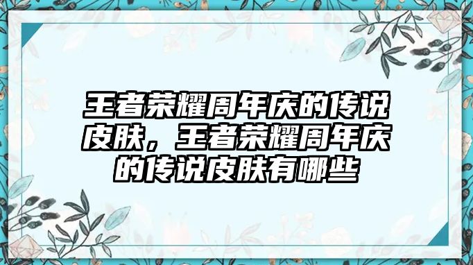 王者榮耀周年慶的傳說皮膚，王者榮耀周年慶的傳說皮膚有哪些