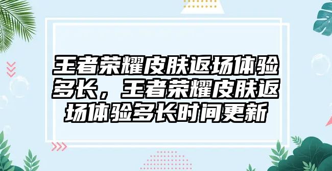 王者榮耀皮膚返場體驗多長，王者榮耀皮膚返場體驗多長時間更新