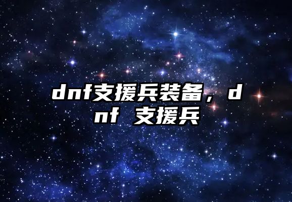 dnf支援兵裝備，dnf 支援兵