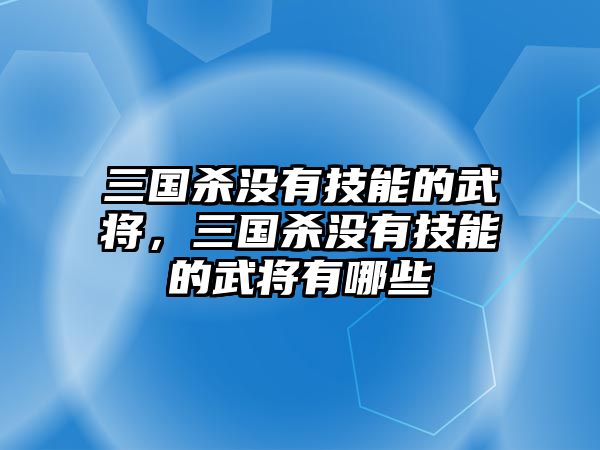 三國殺沒有技能的武將，三國殺沒有技能的武將有哪些