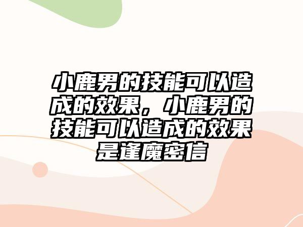 小鹿男的技能可以造成的效果，小鹿男的技能可以造成的效果是逢魔密信