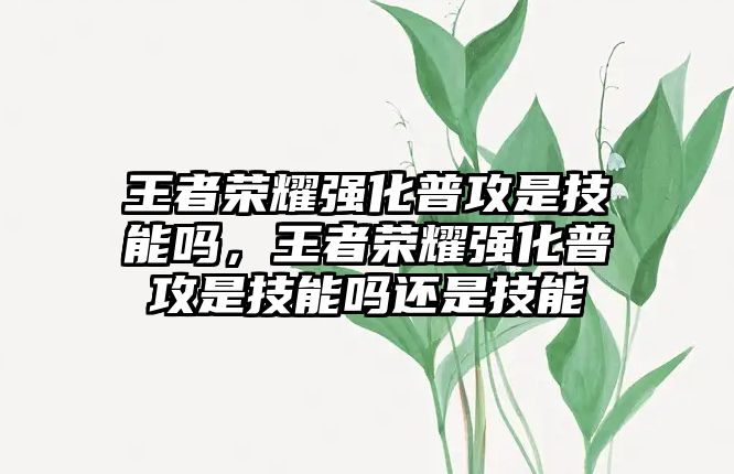 王者榮耀強化普攻是技能嗎，王者榮耀強化普攻是技能嗎還是技能