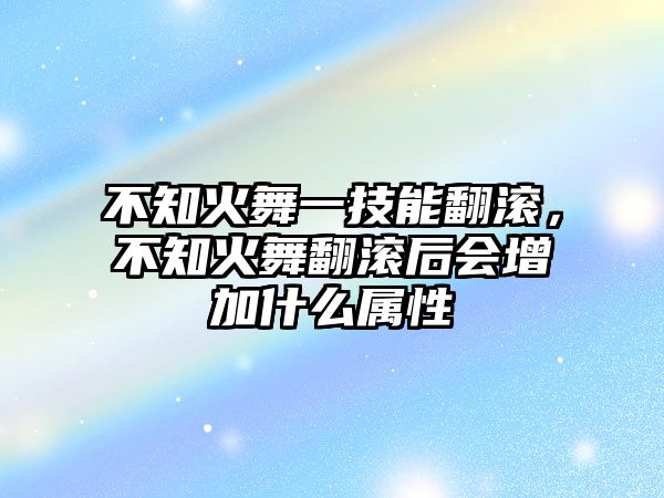 不知火舞一技能翻滾，不知火舞翻滾后會增加什么屬性