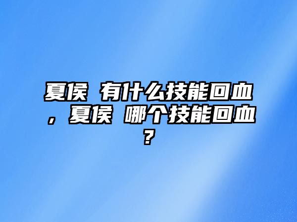 夏侯惇有什么技能回血，夏侯惇哪個(gè)技能回血?